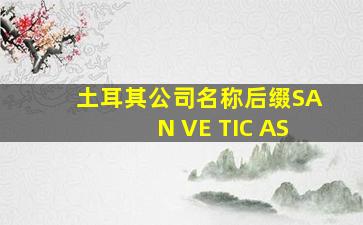 土耳其公司名称后缀SAN VE TIC AS